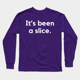 It's been a slice- an old saying design Long Sleeve T-Shirt